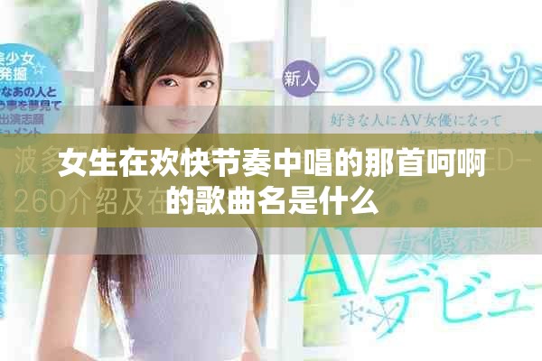 女生在欢快节奏中唱的那首呵啊的歌曲名是什么