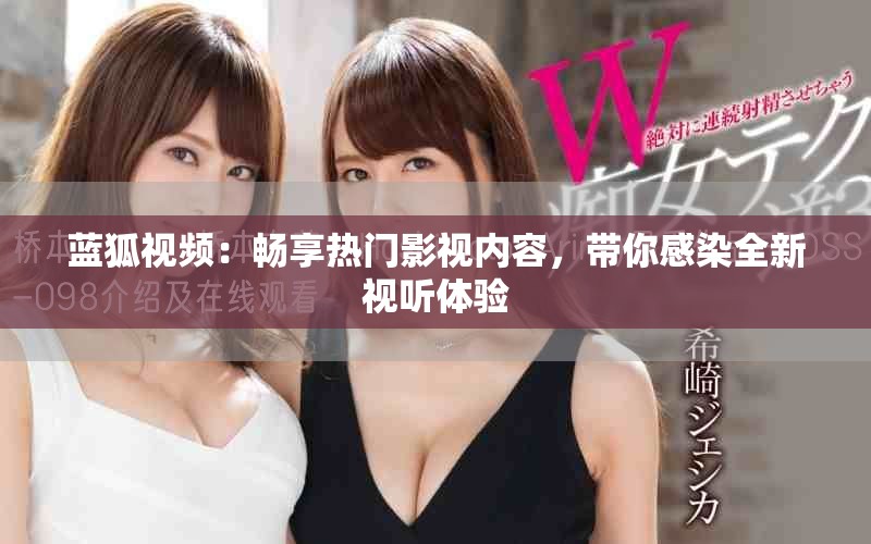 蓝狐视频：畅享热门影视内容，带你感染全新视听体验