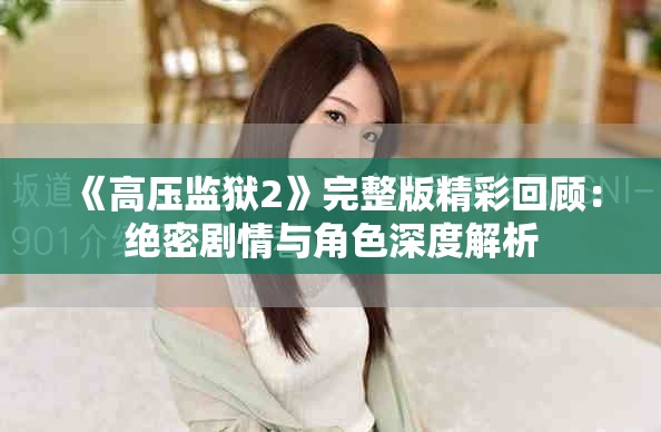 《高压监狱2》完整版精彩回顾：绝密剧情与角色深度解析
