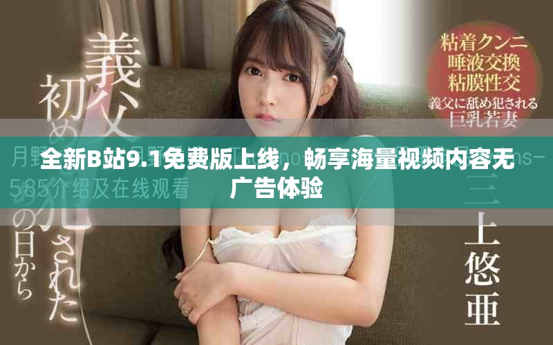 全新B站9.1免费版上线，畅享海量视频内容无广告体验