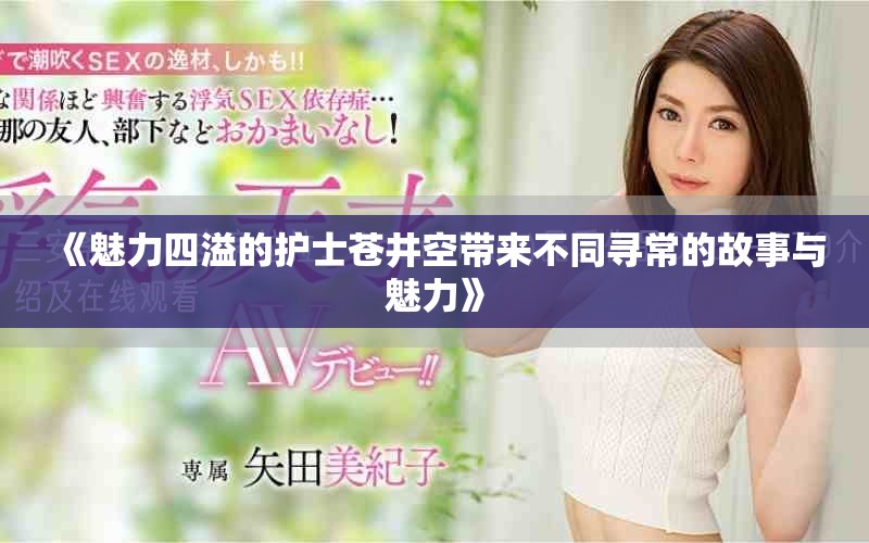 《魅力四溢的护士苍井空带来不同寻常的故事与魅力》