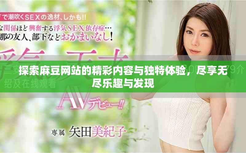 探索麻豆网站的精彩内容与独特体验，尽享无尽乐趣与发现
