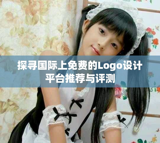 探寻国际上免费的Logo设计平台推荐与评测