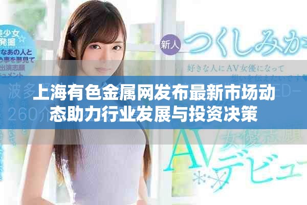 上海有色金属网发布最新市场动态助力行业发展与投资决策