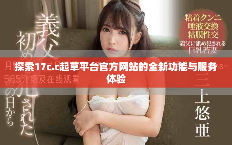 探索17c.c起草平台官方网站的全新功能与服务体验