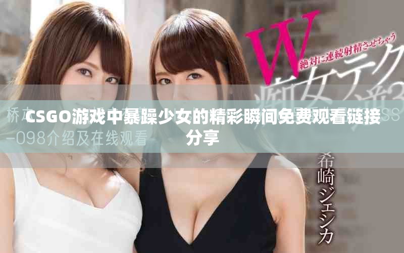 CSGO游戏中暴躁少女的精彩瞬间免费观看链接分享