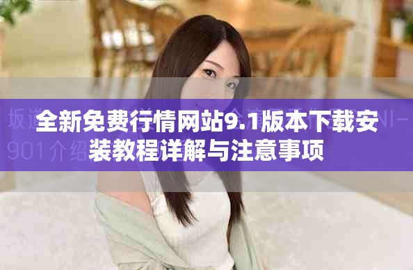 全新免费行情网站9.1版本下载安装教程详解与注意事项