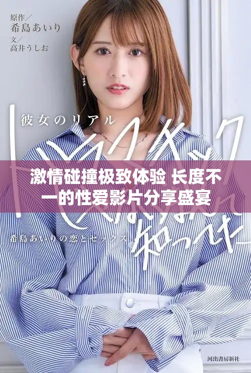 激情碰撞极致体验 长度不一的性爱影片分享盛宴