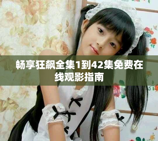 畅享狂飙全集1到42集免费在线观影指南
