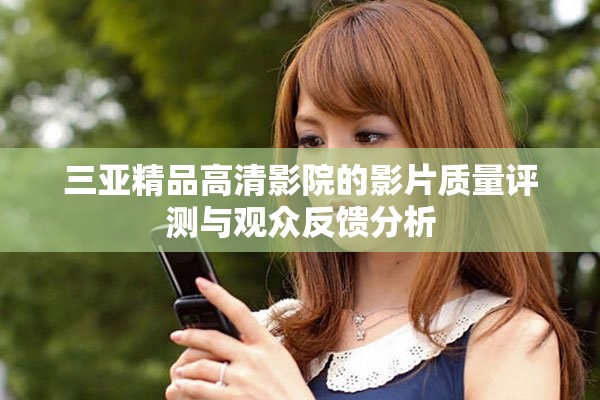 三亚精品高清影院的影片质量评测与观众反馈分析