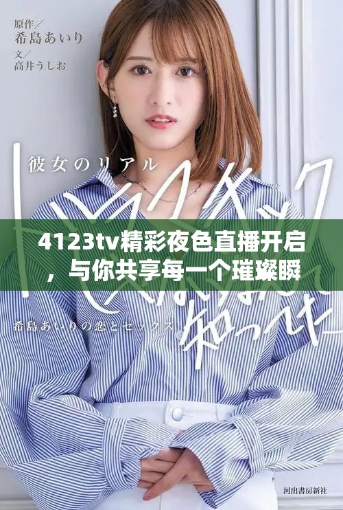 4123tv精彩夜色直播开启，与你共享每一个璀璨瞬间