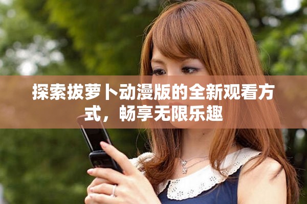 探索拔萝卜动漫版的全新观看方式，畅享无限乐趣