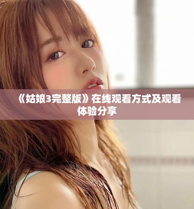 《姑娘3完整版》在线观看方式及观看体验分享