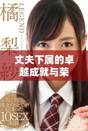 丈夫下属的卓越成就与荣誉展示其杰出能力与价值