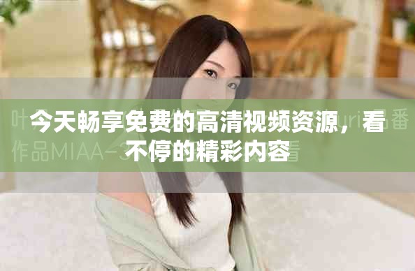 今天畅享免费的高清视频资源，看不停的精彩内容