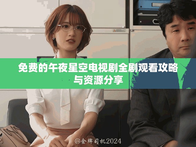 免费的午夜星空电视剧全剧观看攻略与资源分享