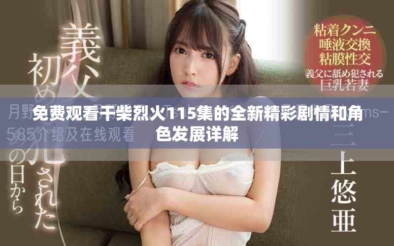 免费观看干柴烈火115集的全新精彩剧情和角色发展详解