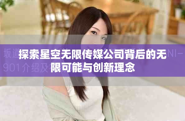 探索星空无限传媒公司背后的无限可能与创新理念