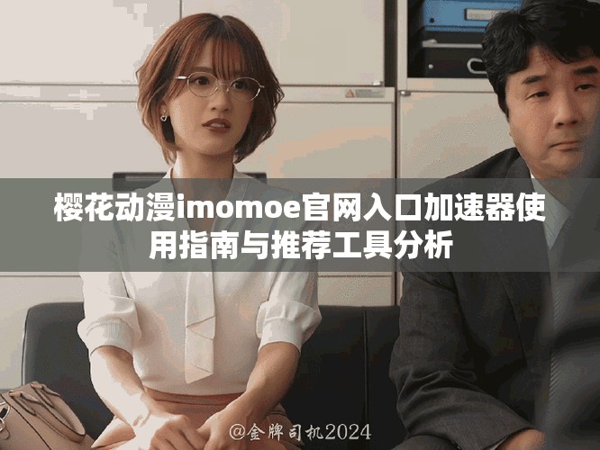樱花动漫imomoe官网入口加速器使用指南与推荐工具分析