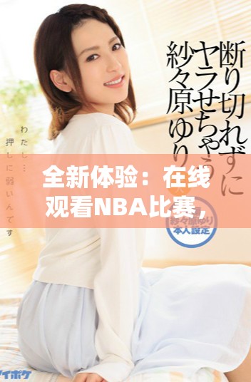全新体验：在线观看NBA比赛，畅享免费直播服务