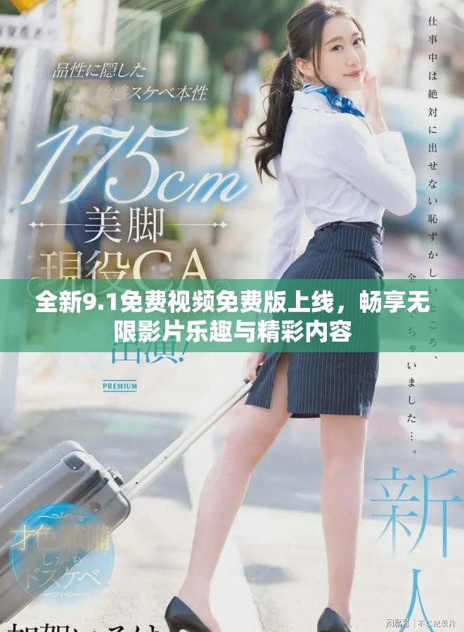 全新9.1免费视频免费版上线，畅享无限影片乐趣与精彩内容