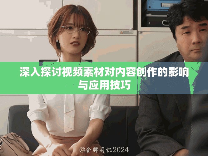 深入探讨视频素材对内容创作的影响与应用技巧