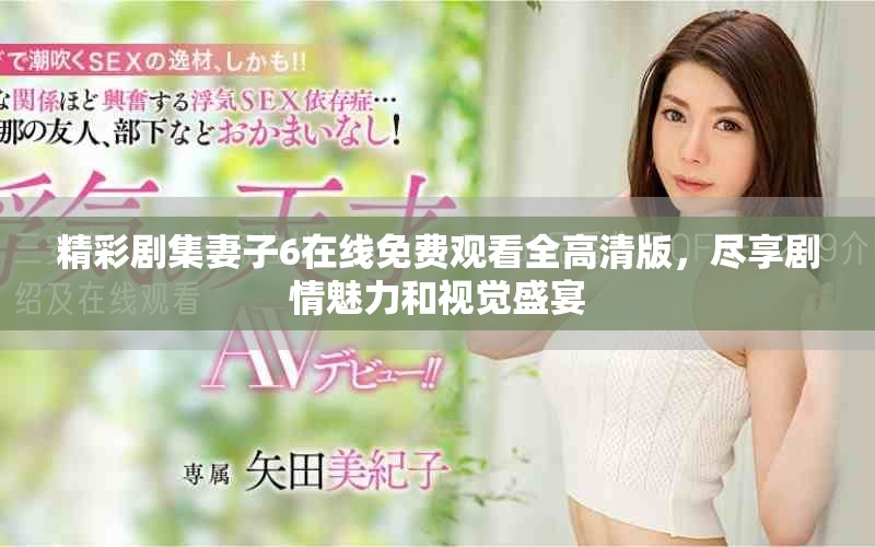 精彩剧集妻子6在线免费观看全高清版，尽享剧情魅力和视觉盛宴