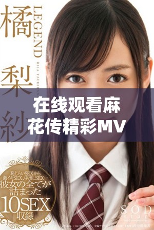 在线观看麻花传精彩MV和电视剧全集尽在此处
