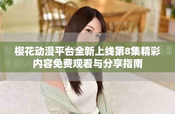 樱花动漫平台全新上线第8集精彩内容免费观看与分享指南
