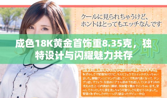 成色18K黄金首饰重8.35克，独特设计与闪耀魅力共存