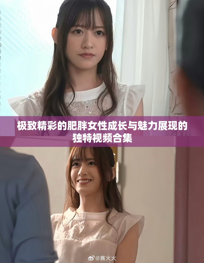 极致精彩的肥胖女性成长与魅力展现的独特视频合集