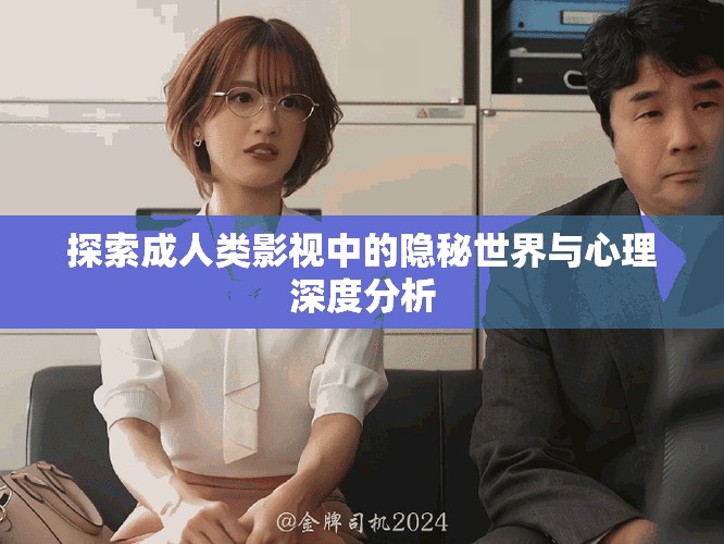 探索成人类影视中的隐秘世界与心理深度分析