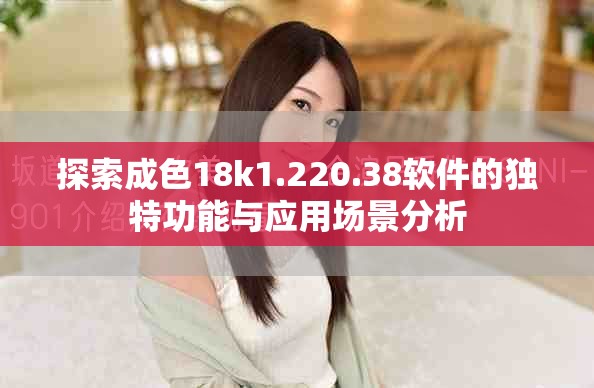 探索成色18k1.220.38软件的独特功能与应用场景分析