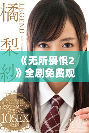 《无所畏惧2》全剧免费观看，畅享精彩剧情与感人故事值得一看