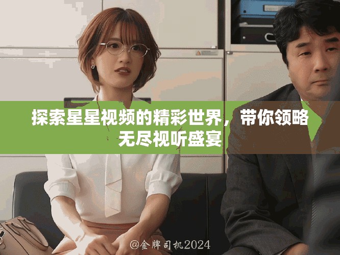 探索星星视频的精彩世界，带你领略无尽视听盛宴