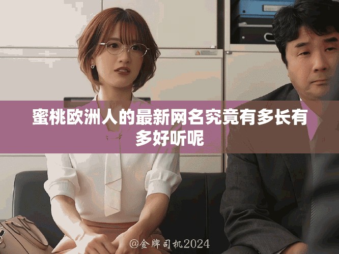 蜜桃欧洲人的最新网名究竟有多长有多好听呢