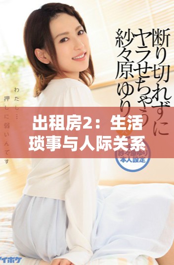 出租房2：生活琐事与人际关系的真实写照与深刻思考