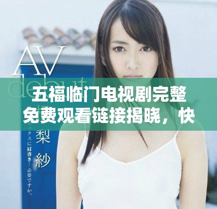 五福临门电视剧完整免费观看链接揭晓，快来一起欣赏精彩剧情吧