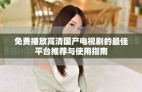 免费播放高清国产电视剧的最佳平台推荐与使用指南