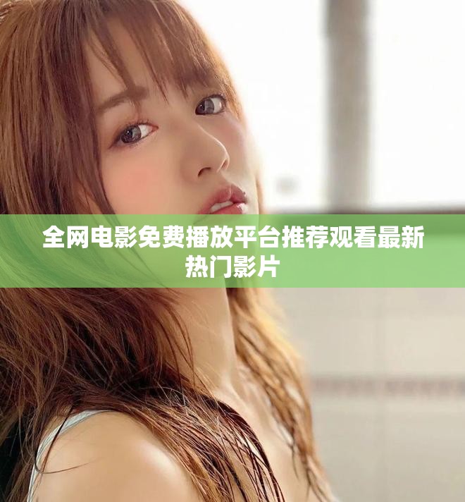 全网电影免费播放平台推荐观看最新热门影片