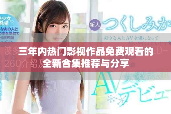 三年内热门影视作品免费观看的全新合集推荐与分享