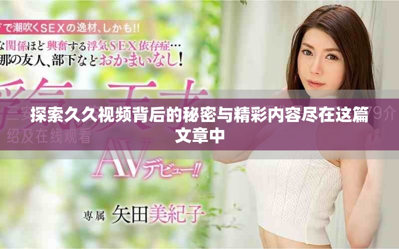 探索久久视频背后的秘密与精彩内容尽在这篇文章中