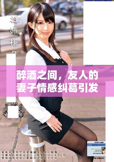 醉酒之间，友人的妻子情感纠葛引发的故事探讨与反思
