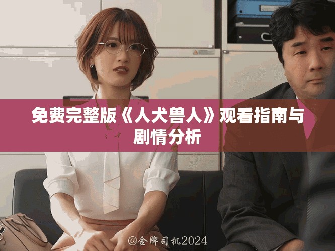 免费完整版《人犬兽人》观看指南与剧情分析