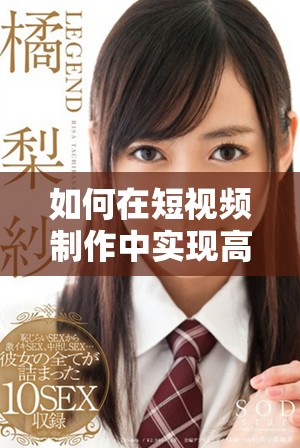 如何在短视频制作中实现高质量的成品展示和创意表达技巧