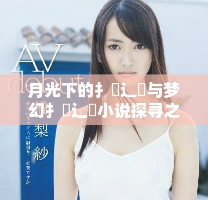 月光下的扌喿辶畐与梦幻扌喿辶畐小说探寻之旅