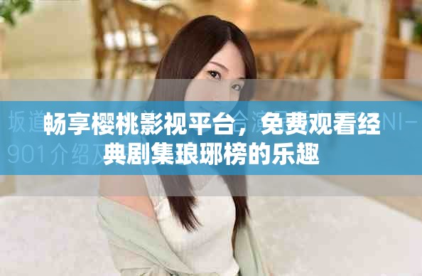 畅享樱桃影视平台，免费观看经典剧集琅琊榜的乐趣