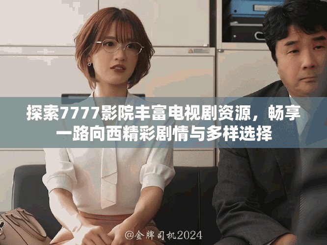 探索7777影院丰富电视剧资源，畅享一路向西精彩剧情与多样选择