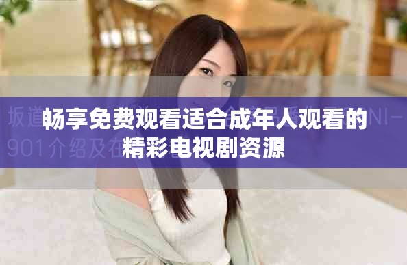 畅享免费观看适合成年人观看的精彩电视剧资源