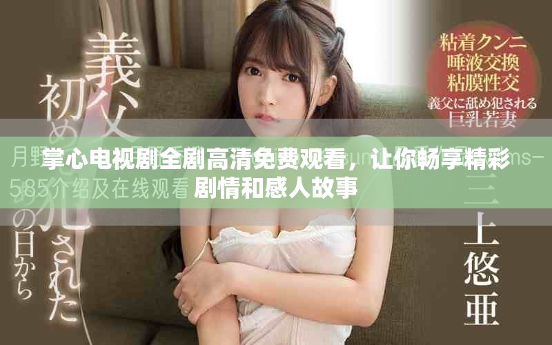 掌心电视剧全剧高清免费观看，让你畅享精彩剧情和感人故事